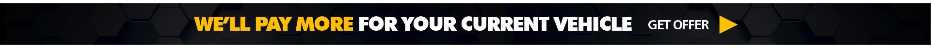 We Pay More For Your Current Vehicle